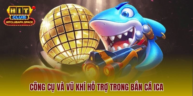 Công cụ và vũ khí hỗ trợ trong bắn cá ICA
