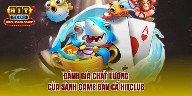 Đánh giá chất lượng của sảnh game bắn cá Hitclub