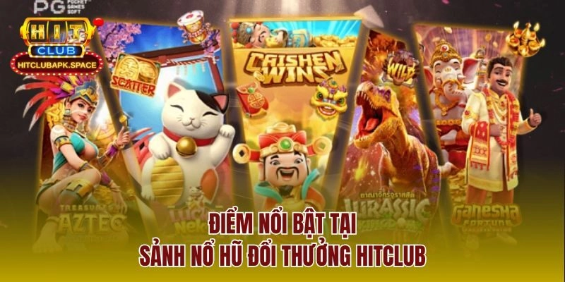 Điểm nổi bật tại sảnh nổ hũ đổi thưởng Hitclub