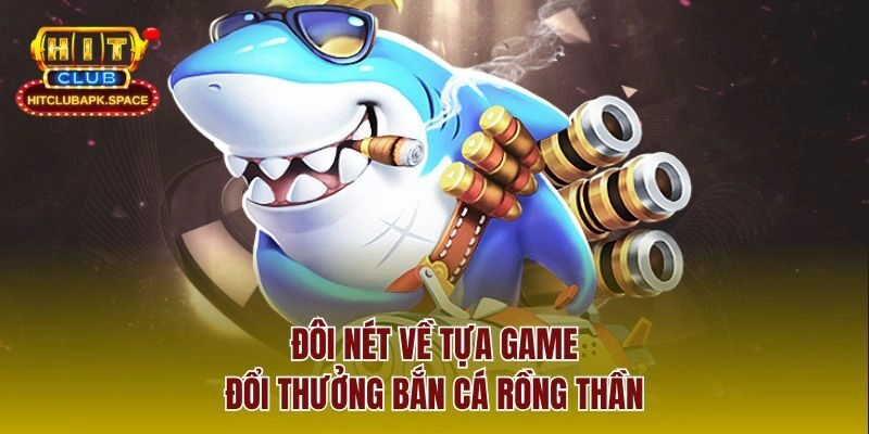 Đôi nét về tựa game đổi thưởng bắn cá rồng thần