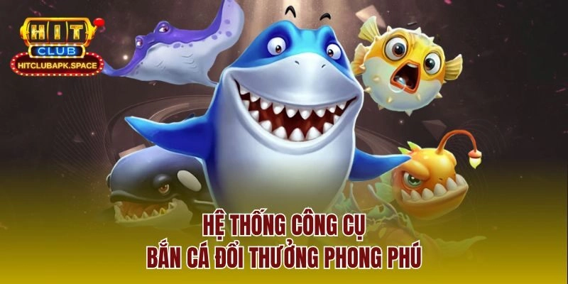 Hệ thống công cụ bắn cá đổi thưởng phong phú