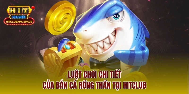 Luật chơi chi tiết của bắn cá rồng thần tại Hitclub