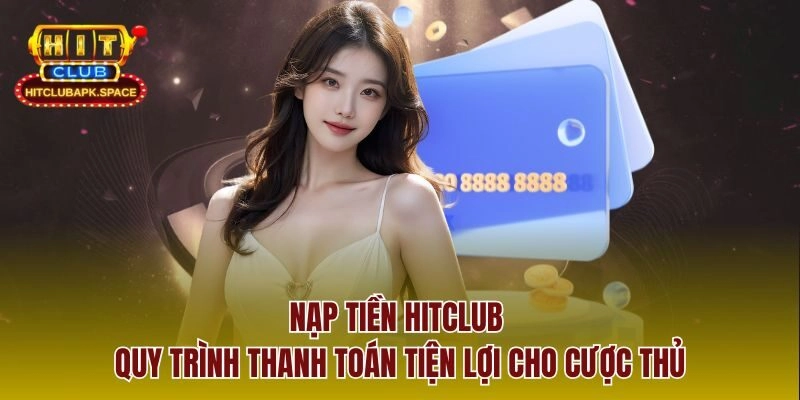 Nạp Tiền Hitclub – Quy Trình Thanh Toán Tiện Lợi Cho Cược Thủ