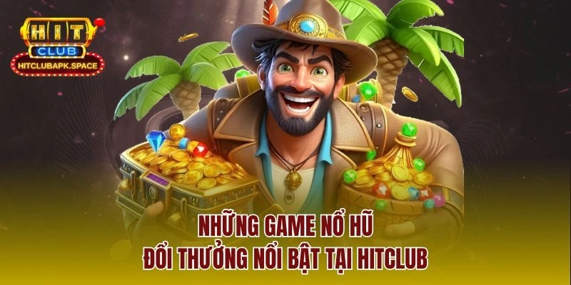 Những game nổ hũ đổi thưởng nổi bật tại Hitclub