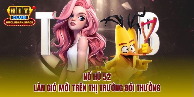 Nổ Hũ 52 - Làn gió mới trên thị trường đổi thưởng