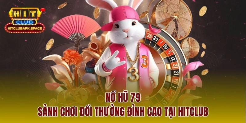 Nổ Hũ 79 – Sảnh Chơi Đổi Thưởng Đẳng Cấp Tại Hitclub