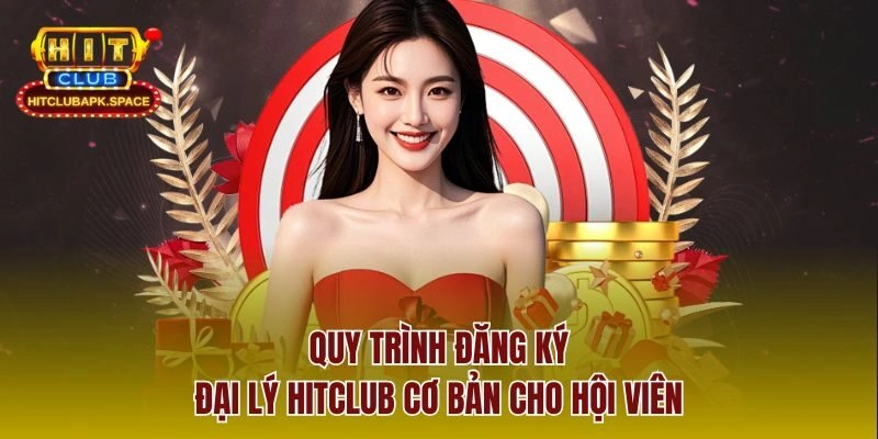 Quy trình đăng ký đại lý Hitclub cơ bản cho hội viên