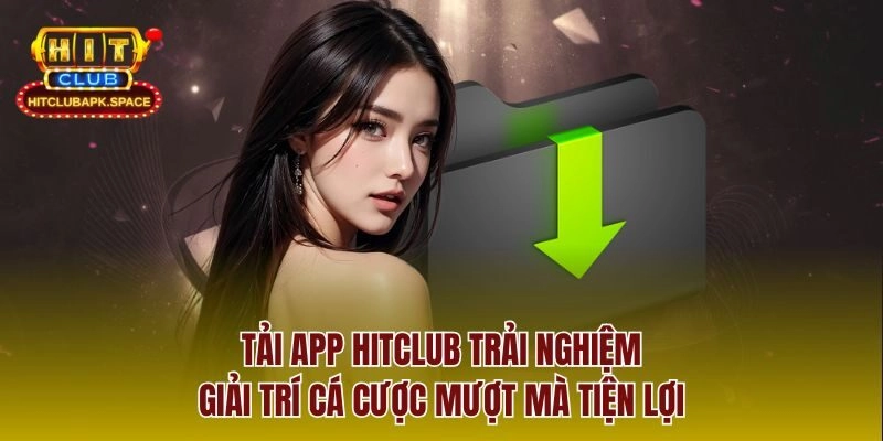 Tải App Hitclub Trải Nghiệm Giải Trí Cá Cược Mượt Mà Tiện Lợi
